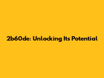 2b60de: Unlocking Its Potential