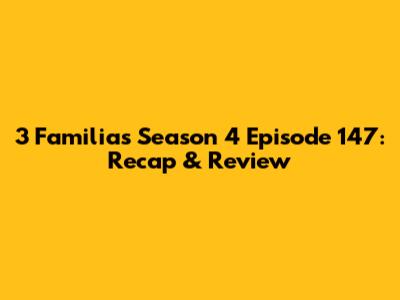 3 Familias Season 4 Episode 147: Recap & Review