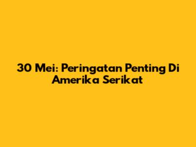 30 Mei: Peringatan Penting Di Amerika Serikat