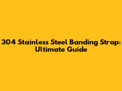 304 Stainless Steel Banding Strap: Ultimate Guide