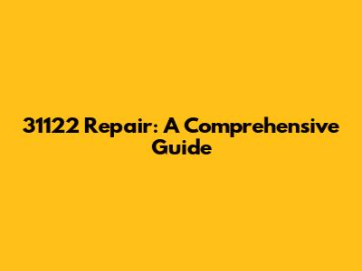 31122 Repair: A Comprehensive Guide