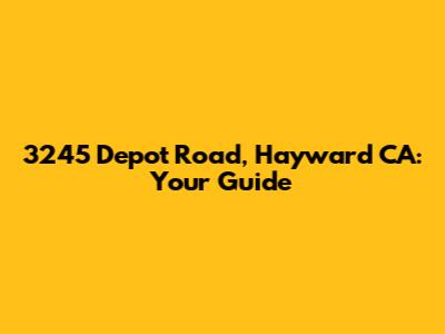 3245 Depot Road, Hayward CA: Your Guide