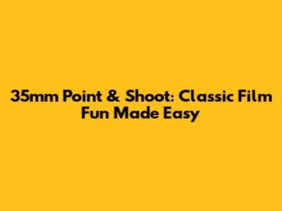 35mm Point & Shoot: Classic Film Fun Made Easy