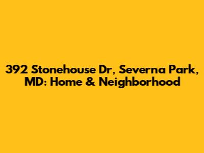 392 Stonehouse Dr, Severna Park, MD: Home & Neighborhood