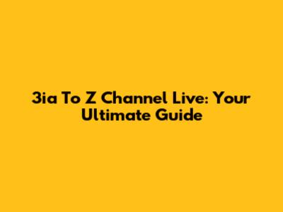 3ia To Z Channel Live: Your Ultimate Guide