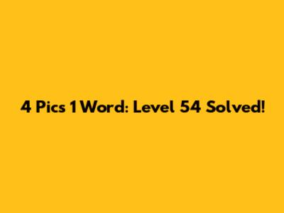 4 Pics 1 Word: Level 54 Solved!