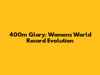 400m Glory: Women's World Record Evolution