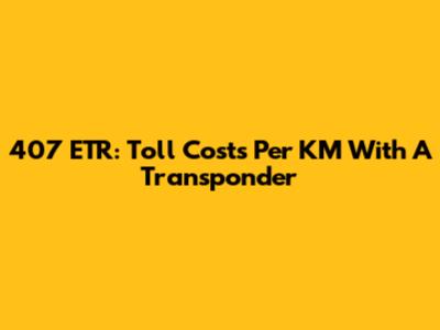 407 ETR: Toll Costs Per KM With A Transponder