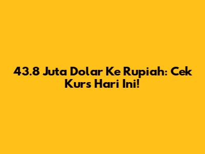 43.8 Juta Dolar Ke Rupiah: Cek Kurs Hari Ini!