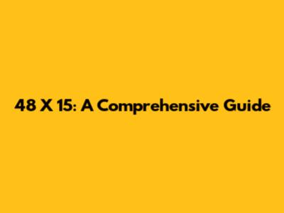 48 X 15: A Comprehensive Guide