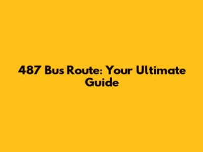 487 Bus Route: Your Ultimate Guide