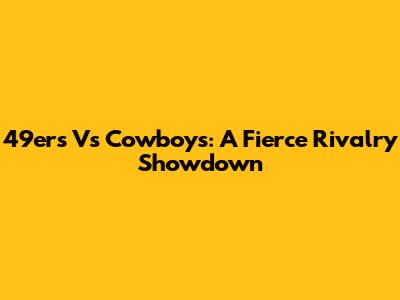 49ers Vs Cowboys: A Fierce Rivalry Showdown