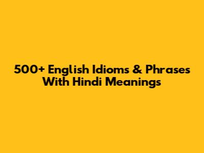 500+ English Idioms & Phrases With Hindi Meanings