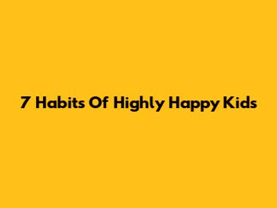 7 Habits Of Highly Happy Kids