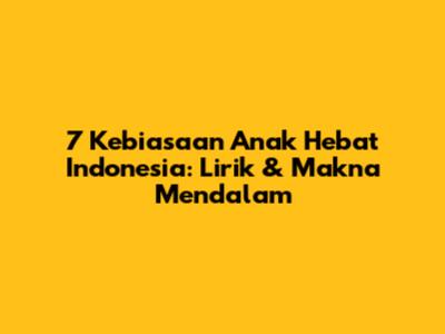 7 Kebiasaan Anak Hebat Indonesia: Lirik & Makna Mendalam
