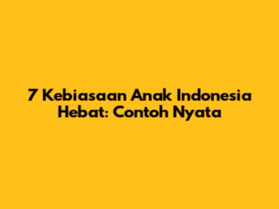7 Kebiasaan Anak Indonesia Hebat: Contoh Nyata