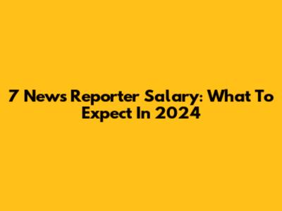 7 News Reporter Salary: What To Expect In 2024