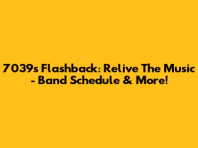 7039s Flashback: Relive The Music - Band Schedule & More!