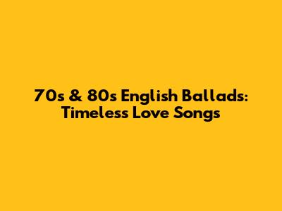 70s & 80s English Ballads: Timeless Love Songs