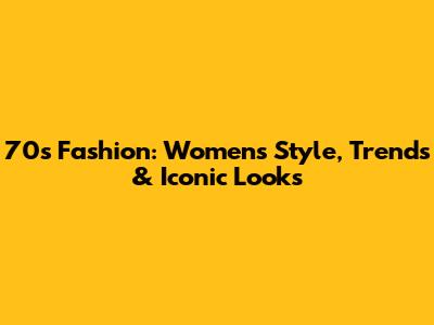 70s Fashion: Women's Style, Trends & Iconic Looks