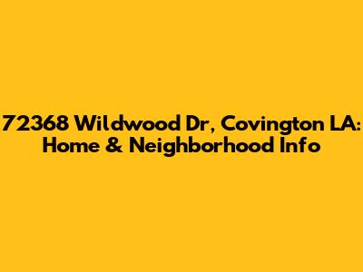 72368 Wildwood Dr, Covington LA: Home & Neighborhood Info