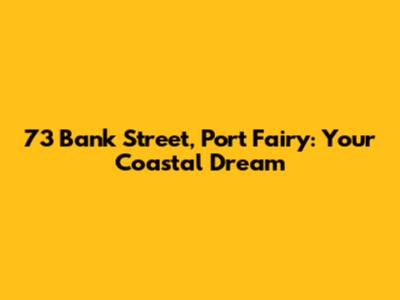 73 Bank Street, Port Fairy: Your Coastal Dream
