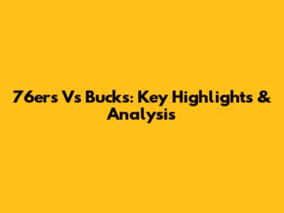 76ers Vs Bucks: Key Highlights & Analysis