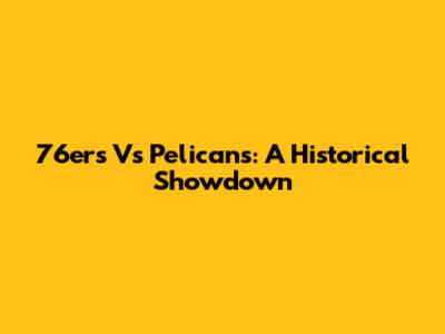 76ers Vs Pelicans: A Historical Showdown