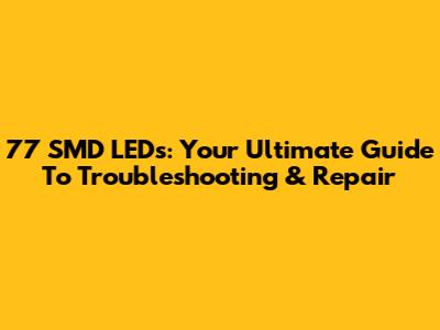 77 SMD LEDs: Your Ultimate Guide To Troubleshooting & Repair