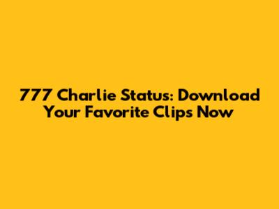 777 Charlie Status: Download Your Favorite Clips Now