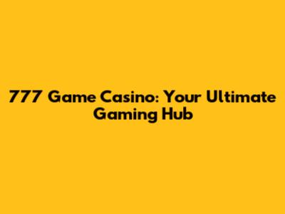 777 Game Casino: Your Ultimate Gaming Hub
