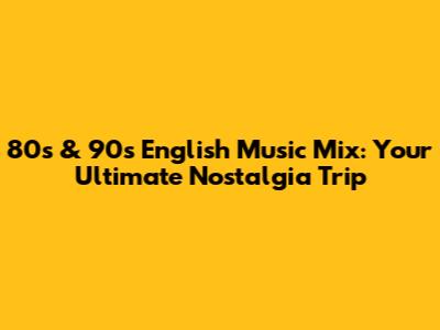 80s & 90s English Music Mix: Your Ultimate Nostalgia Trip