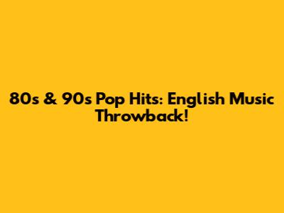 80s & 90s Pop Hits: English Music Throwback!