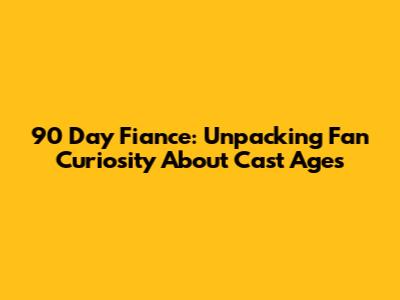 90 Day Fiance: Unpacking Fan Curiosity About Cast Ages
