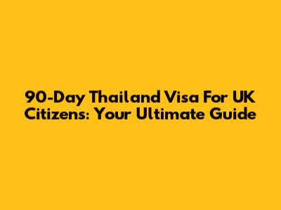 90-Day Thailand Visa For UK Citizens: Your Ultimate Guide