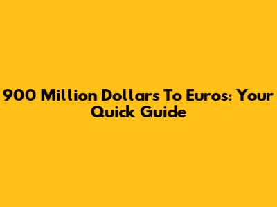 900 Million Dollars To Euros: Your Quick Guide