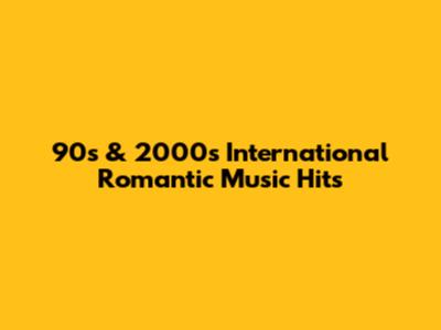 90s & 2000s International Romantic Music Hits