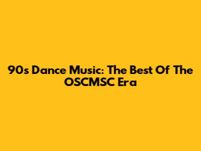 90s Dance Music: The Best Of The OSCMSC Era