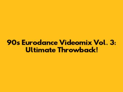 90s Eurodance Videomix Vol. 3: Ultimate Throwback!