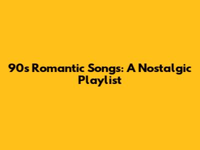 90s Romantic Songs:  A Nostalgic Playlist