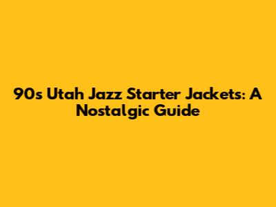 90s Utah Jazz Starter Jackets: A Nostalgic Guide