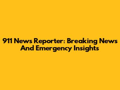 911 News Reporter: Breaking News And Emergency Insights