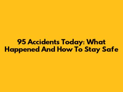 95 Accidents Today: What Happened And How To Stay Safe