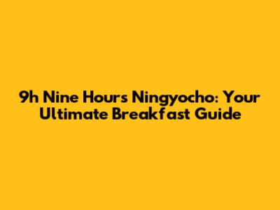 9h Nine Hours Ningyocho: Your Ultimate Breakfast Guide