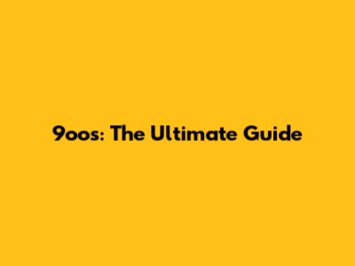 9oos: The Ultimate Guide