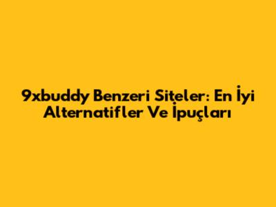9xbuddy Benzeri Siteler: En İyi Alternatifler Ve İpuçları