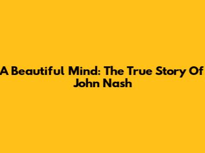 A Beautiful Mind: The True Story Of John Nash