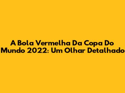 A Bola Vermelha Da Copa Do Mundo 2022: Um Olhar Detalhado