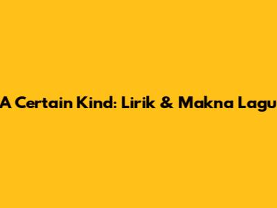 A Certain Kind: Lirik & Makna Lagu