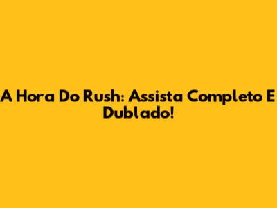 A Hora Do Rush: Assista Completo E Dublado!